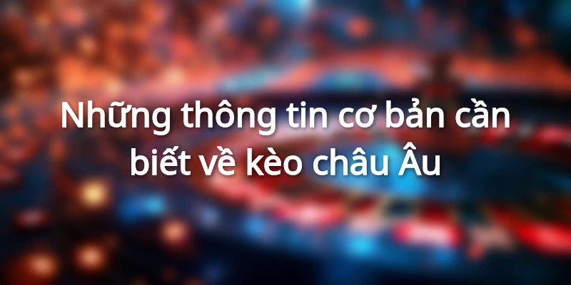 Những điều cơ bản giúp bạn hiểu rõ kèo châu Âu