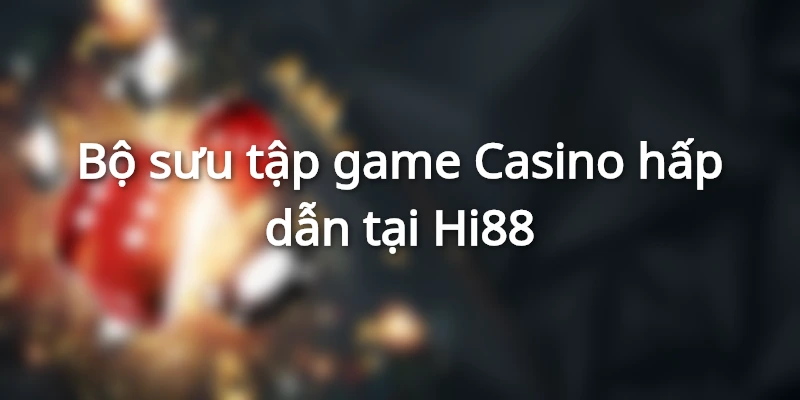Bộ sưu tập game Casino hấp dẫn tại Hi88