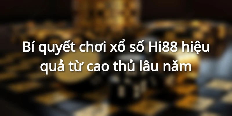 Bí quyết chơi xổ số Hi88 hiệu quả từ cao thủ lâu năm